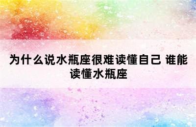 为什么说水瓶座很难读懂自己 谁能读懂水瓶座